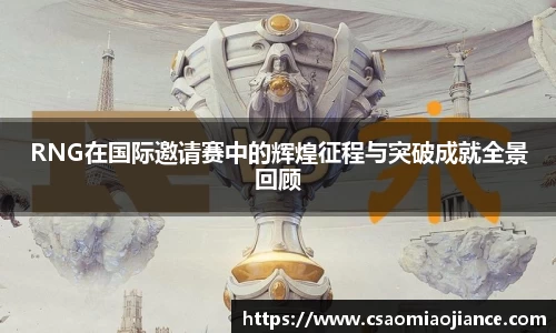 RNG在国际邀请赛中的辉煌征程与突破成就全景回顾