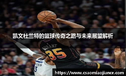 凯文杜兰特的篮球传奇之路与未来展望解析