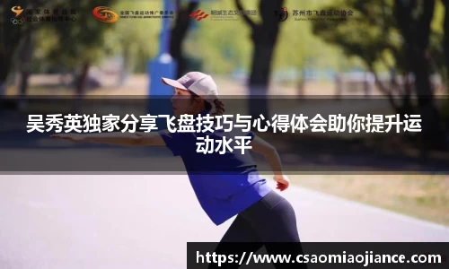 吴秀英独家分享飞盘技巧与心得体会助你提升运动水平