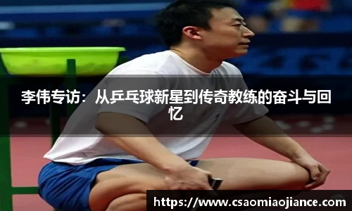 李伟专访：从乒乓球新星到传奇教练的奋斗与回忆