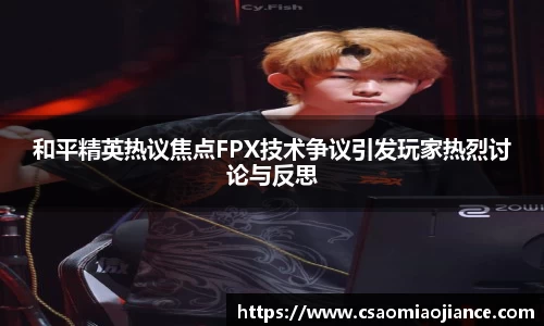 和平精英热议焦点FPX技术争议引发玩家热烈讨论与反思
